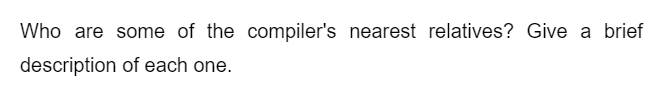 Who are some of the compiler's nearest relatives? Give a brief
description of each one.