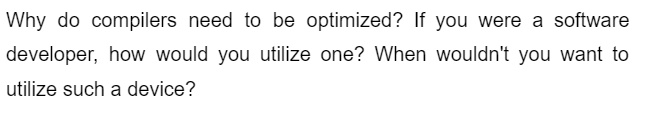 Why do compilers need to be optimized? If you were a software
developer, how would you utilize one? When wouldn't you want to
utilize such a device?