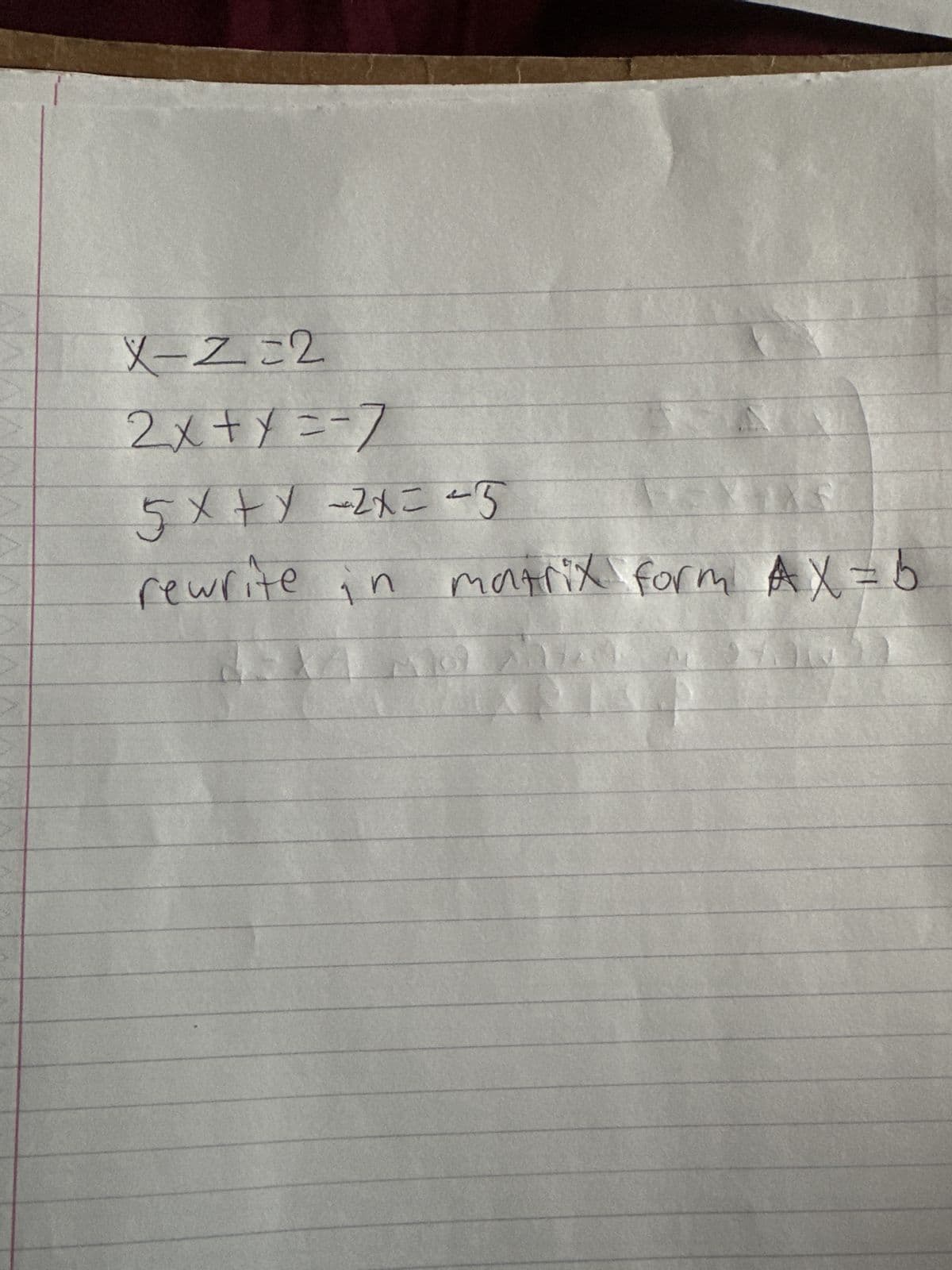 X-Z=2
2x + x == /
5x+x -2x = -5
rewrite in montrix form AX=b
Pen