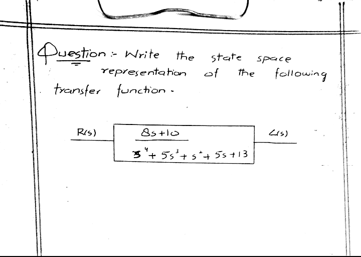 Puestion Write
the
state
space
representathion
of
the
following
transfer function .
Ris)
8s+lo
Lis)
3 + 5s'+ s*+ 5st13
