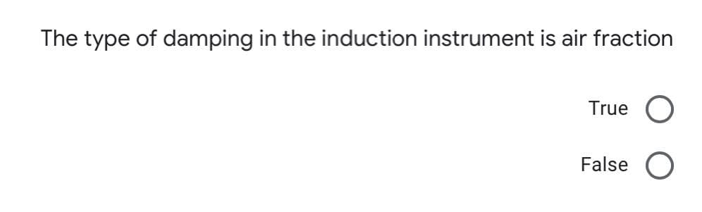 The type of damping in the induction instrument is air fraction
True
False
