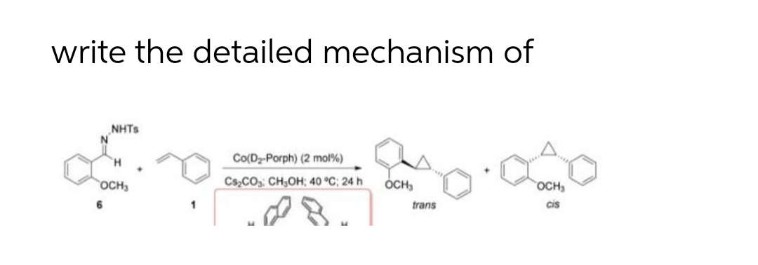 write the detailed mechanism of
NHTS
Co(Dz-Porph) (2 mol%)
OCH
Cs,CO CH,OH; 40 °C; 24 h
ÓCH,
OCH
1
trans
cis
