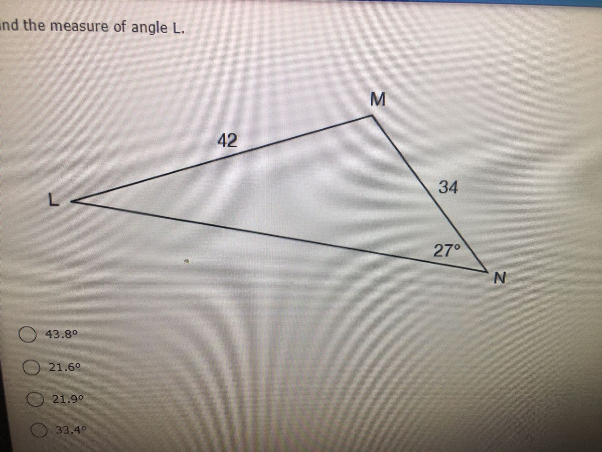 ind the measure of angle L.
42
34
27°
) 43.8°
21.69
21.99
33.49
M.
