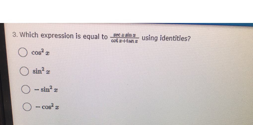 3. Which expression is equal to SeC E sin e
cot x+tane
using identities?
cos
sin 2
- sin 2
-
- cos a
