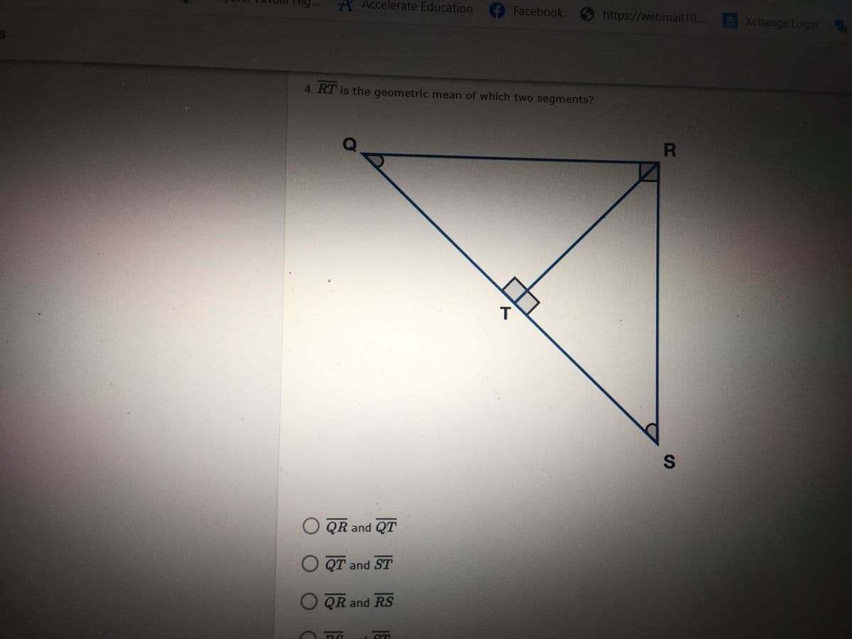 ### High School Geometry - Geometric Mean Problem

#### Problem:
\[ \overline{RT} \] is the geometric mean of which two segments?

#### Diagram Explanation:
The diagram provided is a geometric figure with the labeled points Q, R, S, and T. Point T forms the right angle in the center of the diagram, dividing the line segment QS into two smaller line segments, QT and TS. Additionally, RT forms a perpendicular line to QS at point T. 

- \( \overline{QS} \) is a long diagonal line.
- There are right angles at points Q, R, and T.

#### Multiple Choice Options:
A. \( \overline{QR} \) and \( \overline{QT} \)

B. \( \overline{QT} \) and \( \overline{ST} \)

C. \( \overline{QR} \) and \( \overline{RS} \)

D. \( \overline{RQ} \) and \( \overline{RT} \)

Students are required to find which two segments' geometric mean equals the segment \( \overline{RT} \). The geometric mean of two segments \( a \) and \( b \) is given by the square root of their product \(\sqrt{a \cdot b}\).

Select the correct option.