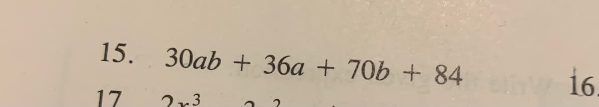 15.
17
30ab + 36a +70b + 84
2x3
16.