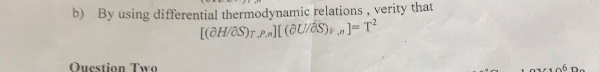 b) By using differential thermodynamic relations, verity that
[(@H/@S)T_P,][ (8U/ƏS)v m]= T²
Question TwY9
10x106 Pa
