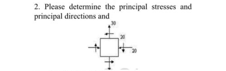 2. Please determine the principal stresses and
principal directions and
30
20
