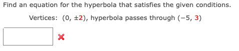 Find an equation for the hyperbola that satisfies the given conditions.
Vertices: (0, ±2), hyperbola passes through (-5, 3)
