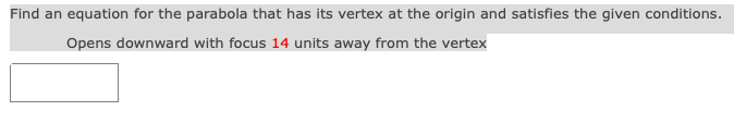 Find an equation for the parabola that has its vertex at the origin and satisfies the given conditions.
Opens downward with focus 14 units away from the vertex
