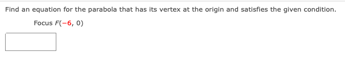 Find an equation for the parabola that has its vertex at the origin and satisfies the given condition.
Focus F(-6, 0)
