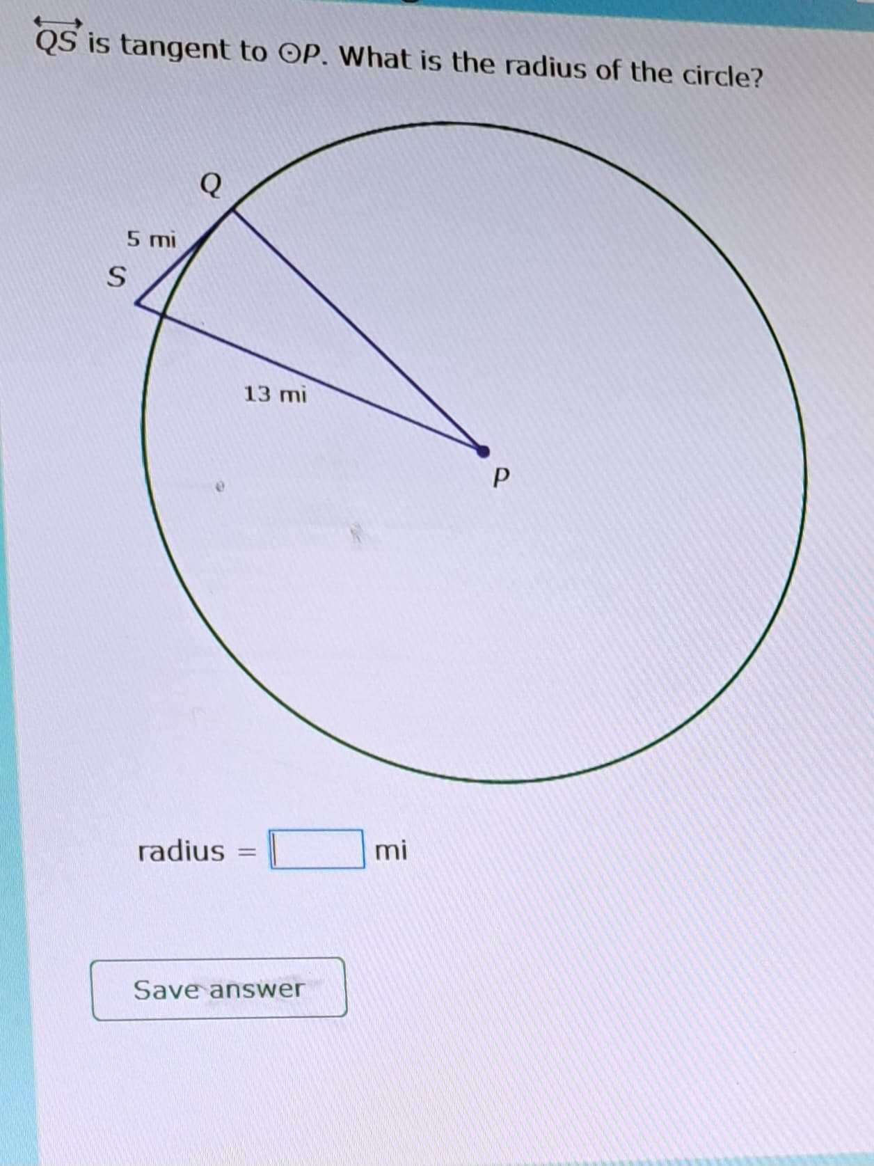 QS is tangent to OP. What is the radius of the circle?
5 mi
S
Q
13 mi
radius =
Save answer
mi
P