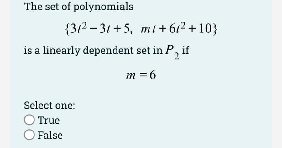 The set of polynomials
{3t²-3t+5, mt+6t²+10}
is a linearly dependent set in P, if
2
m=6
Select one:
True
O False