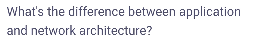 What's the difference between application
and network architecture?
