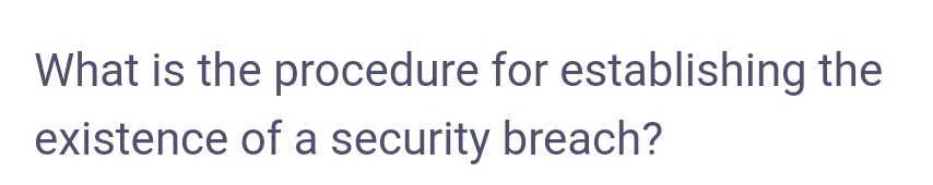 What is the procedure for establishing the
existence of a security breach?
