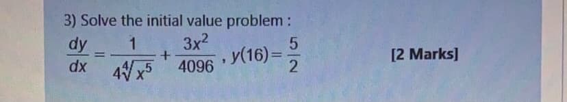 3) Solve the initial value problem :
dy
dx 4x5
3x2
у(16) -
1
[2 Marks]
%3D
4096
