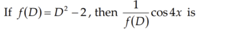 1
cos 4x is
f(D)
If f(D)= D² – 2, then
