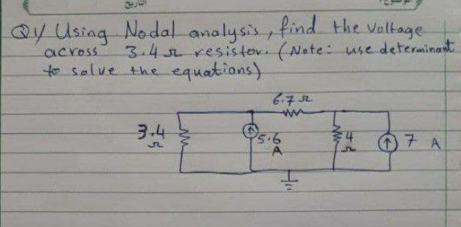 0y Using Nodal analysis find the Voltage
3.4 resistor(Note: use determinant
across
to salve the equations)
6.752
3.4
O5.6
O7 A
