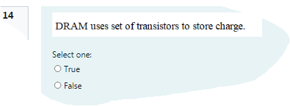 14
DRAM uses set of transistors to store charge.
Select one:
O True
O False
