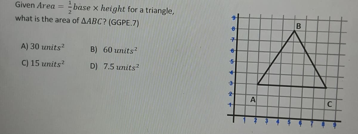 Given Area =
- base x height for a triangle,
what is the area of AABC? (GGPE.7)
A) 30 units?
B) 60 units?
C) 15 units?
D) 7.5 units?
2
C.
