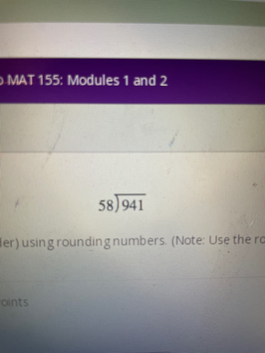 OMAT 155: Modules 1 and 2
58)941
er) using rounding numbers. (Note: Use the ra
oints