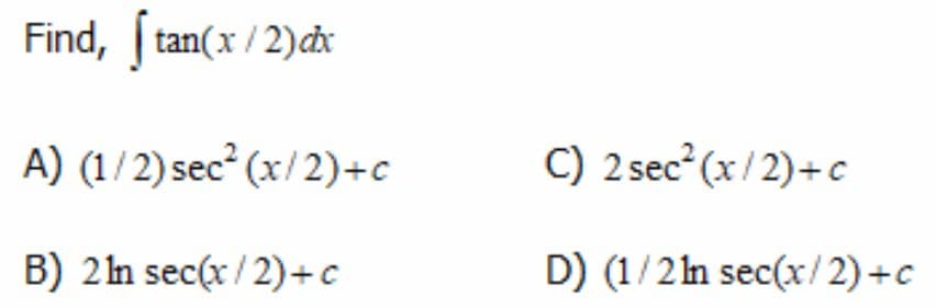 Find, tan(x / 2)đx
A) (1/2) sec² (x/2)+c
C) 2 sec (x/2)+c
B) 2n sec(x/ 2)+c
D) (1/2n sec(x/2) +c
