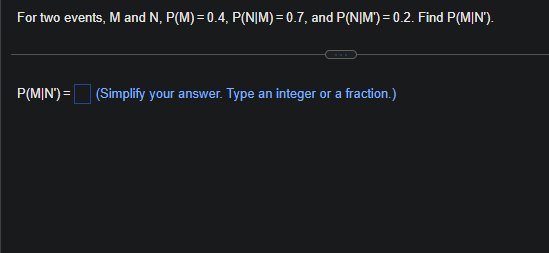 For two events, M and N, P(M)=0.4, P(N|M) = 0.7, and P(N|M') = 0.2. Find P(MIN').
P(MIN') = (Simplify your answer. Type an integer or a fraction.)