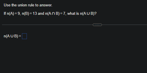 Use the union rule to answer.
If n(A) = 9, n(B) = 13 and n(ANB) = 7, what is n(AUB)?
n(AUB) =