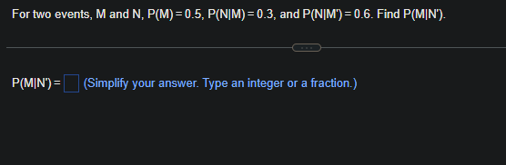 For two events, M and N, P(M)=0.5, P(N|M) = 0.3, and P(N|M') = 0.6. Find P(MIN').
P(MIN') = (Simplify your answer. Type an integer or a fraction.)