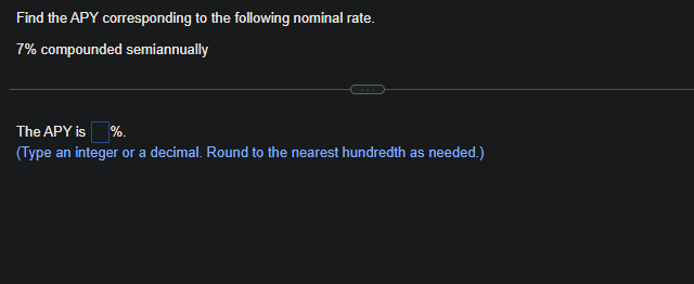 Find the APY corresponding to the following nominal rate.
7% compounded semiannually
The APY is %.
(Type an integer or a decimal. Round to the nearest hundredth as needed.)