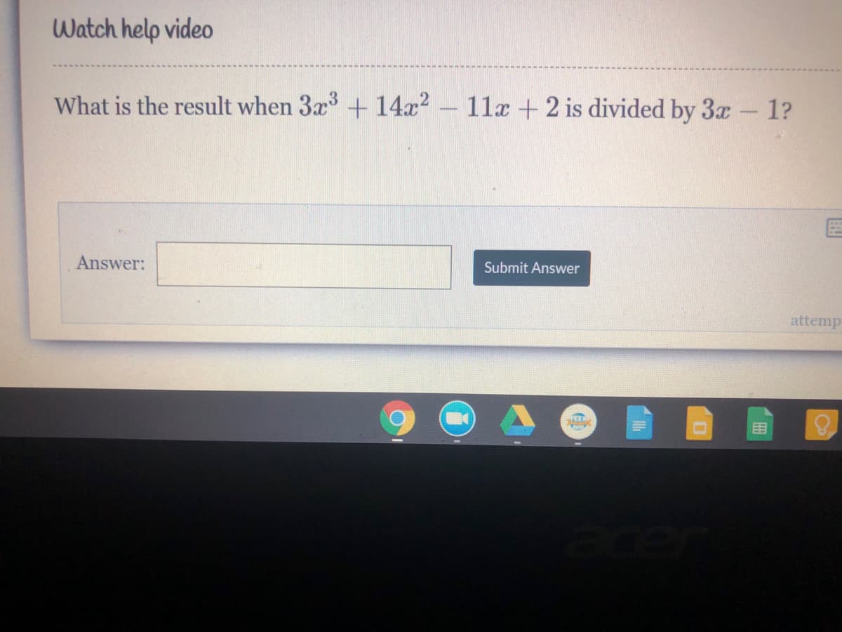 Watch help video
What is the result when 3x + 14x? - 11a +2 is divided by 3x - 1?
Answer:
Submit Answer
attemp
目
