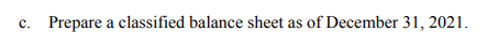 с.
Prepare a classified balance sheet as of December 31, 2021.
