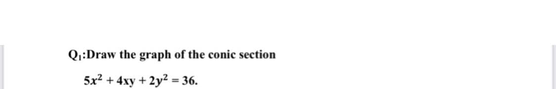 Qi:Draw the graph of the conic section
5x2
+ 4xy + 2y2 = 36.
%3D
