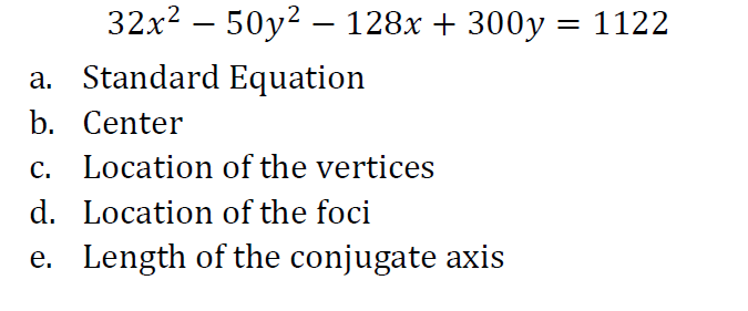 32x² 50y² - 128x + 300y = 1122
a. Standard Equation
b. Center
c. Location of the vertices
d.
Location of the foci
e. Length of the conjugate axis