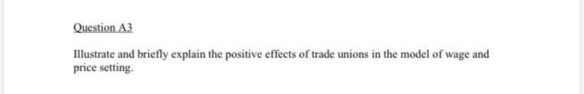 Illustrate and briefly explain the positive effects of trade unions in the model of wage and
price setting.
