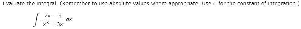 Evaluate the integral. (Remember to use absolute values where appropriate. Use C for the constant of integration.)
2x
3
x3 + 3x
xp
