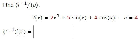 Find (f-1)'(a).
f(x) = 2x3 + 5 sin(x) + 4 cos(x),
a = 4
%3D
%3D
(f-1)'(a) =
