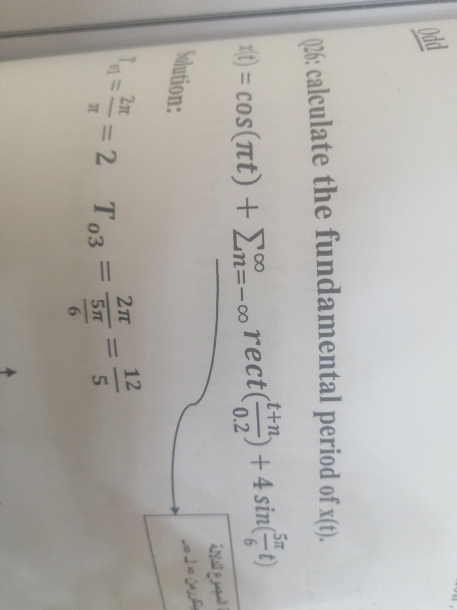 Odd
06: calculate the fundamental period of x(t).
t+n,
5m
1) = cos(tt) + En=- rect() + 4 sin(÷t)
|
0.2
Solution:
T==2 T03
%3D
12
%3D
5T
