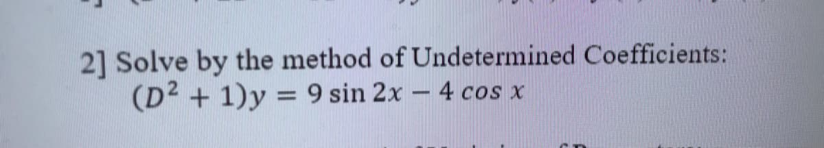 2] Solve by the method of Undetermined Coefficients:
(D2 + 1)y = 9 sin 2x – 4 cos x
%3D
