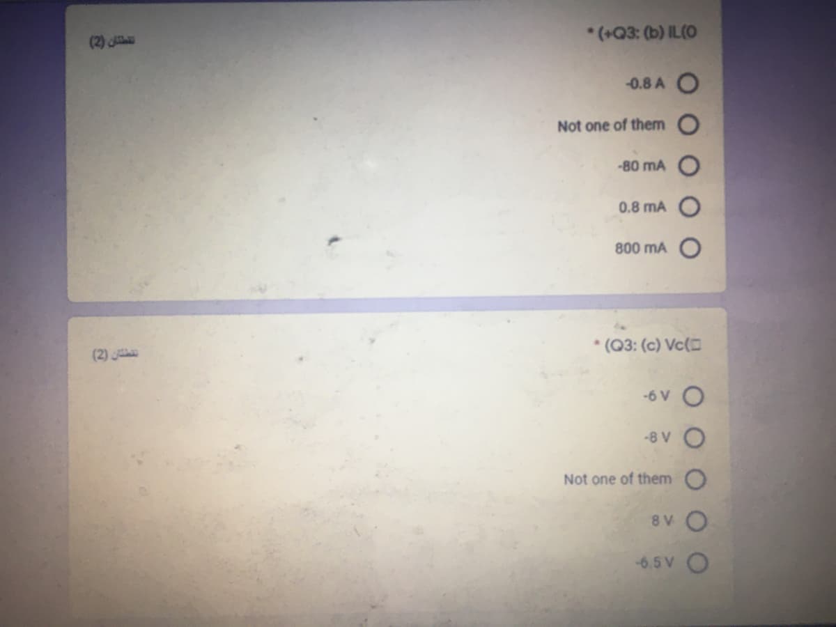 *(+Q3: (b) IL(O
(2)
0.8 A O
Not one of them O
-80 mA
0.8 mA
800 mA
* (Q3: (c) Vc(
(2)
-6 V O
-8 V
Not one of them O
8V O
-6.5 VO

