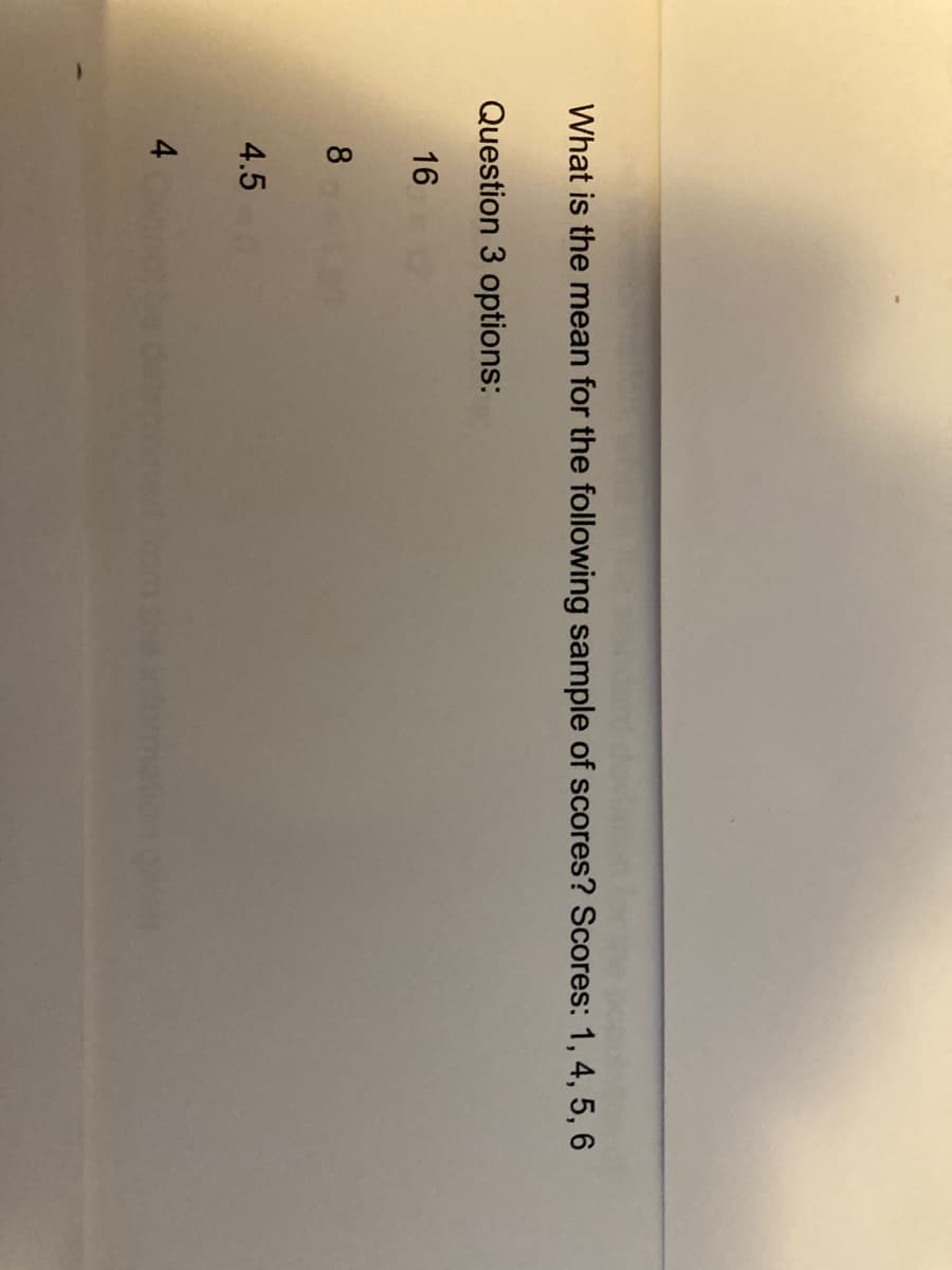 What is the mean for the following sample of scores? Scores: 1, 4, 5, 6
Question 3 options:
16
8
4.5
4
nformatic