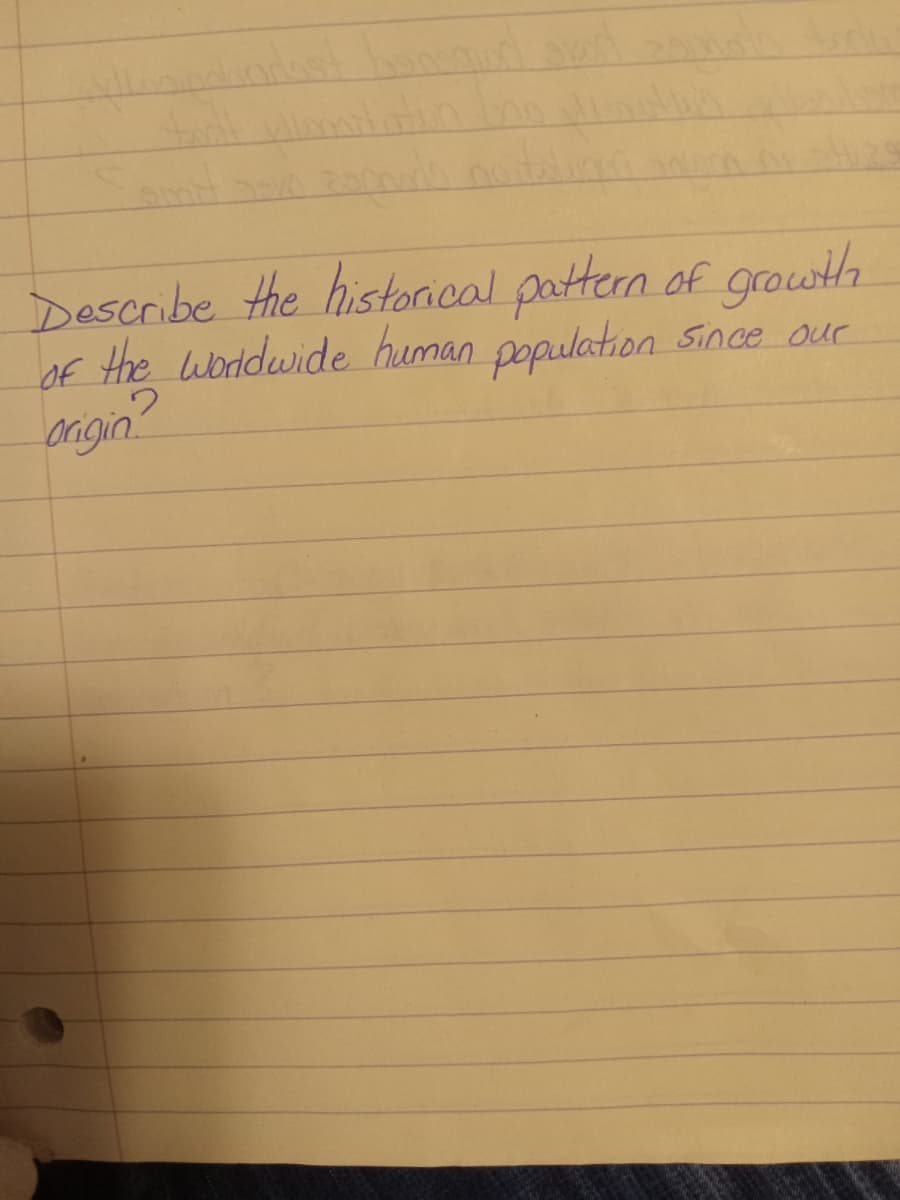 Describe the historical pattern of growth
of the worldwide human population since our
origin