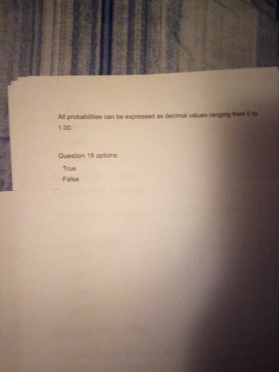 All probabilities can be expressed as decimal values ranging from 0 to
1.00.
Question 18 options:
True
False