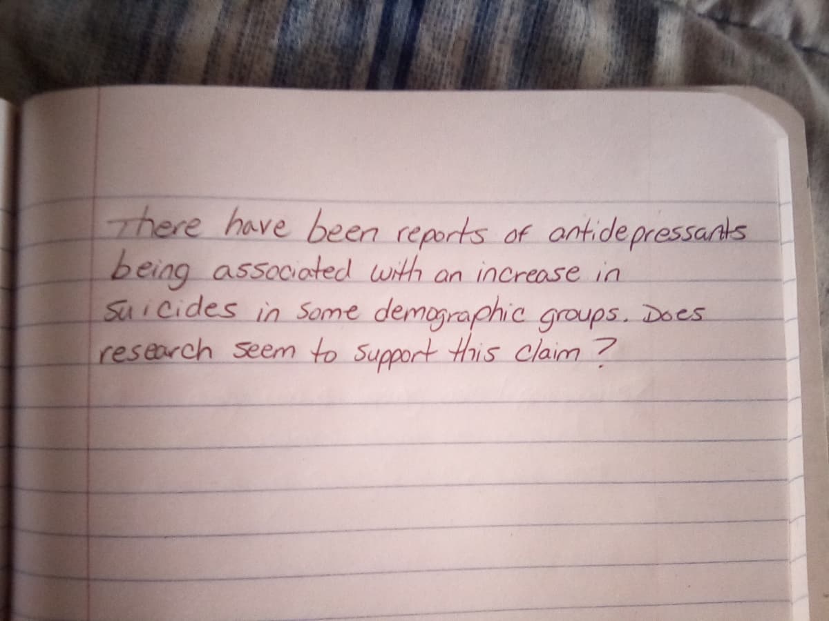 There have been reports of antidepressants
being associated with an increase in
Suicides in some demographic groups. Does
research seem to support this claim?