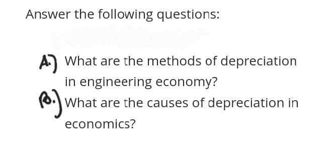 Answer the following questions:
A) What are the methods of depreciation
in engineering economy?
B.)
What are the causes of depreciation in
economics?