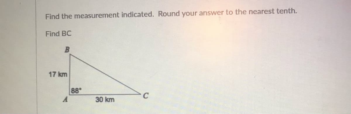 Find the measurement indicated. Round your answer to the nearest tenth.
Find BC
B
17 km
88
30 km
