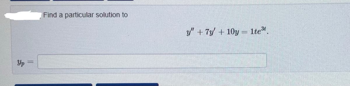 Find a particular solution to
y" + 7y + 10y = 1te".
Yp =
