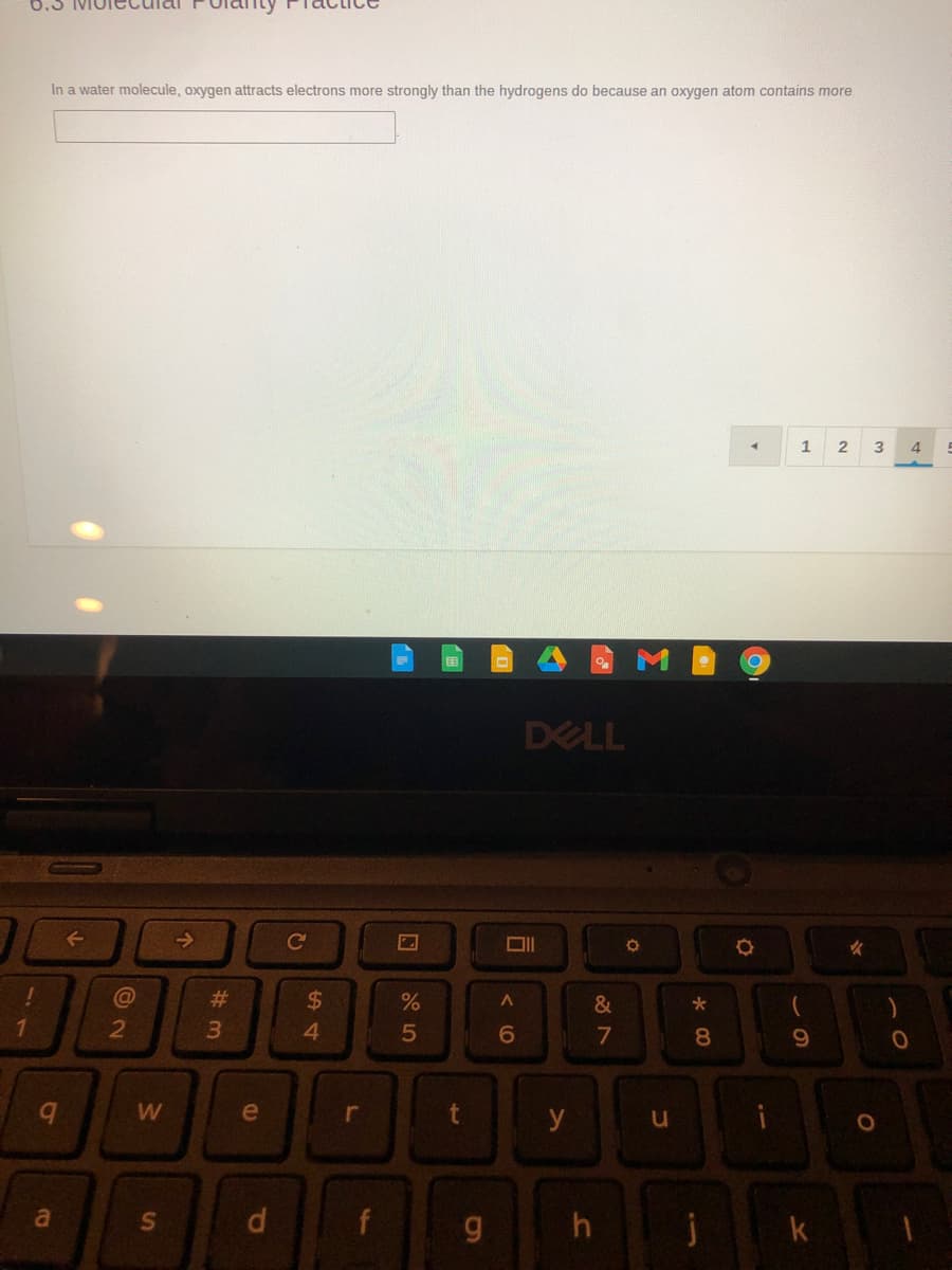 In a water molecule, oxygen attracts electrons more strongly than the hydrogens do because an oxygen atom contains more
1
DELL
->
Co
#3
%24
&
1.
4
5
7
8.
W
e
y
a
f
h
j
k
