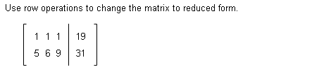 Use row operations to change the matrix to reduced form.
1 1 1
19
569
31