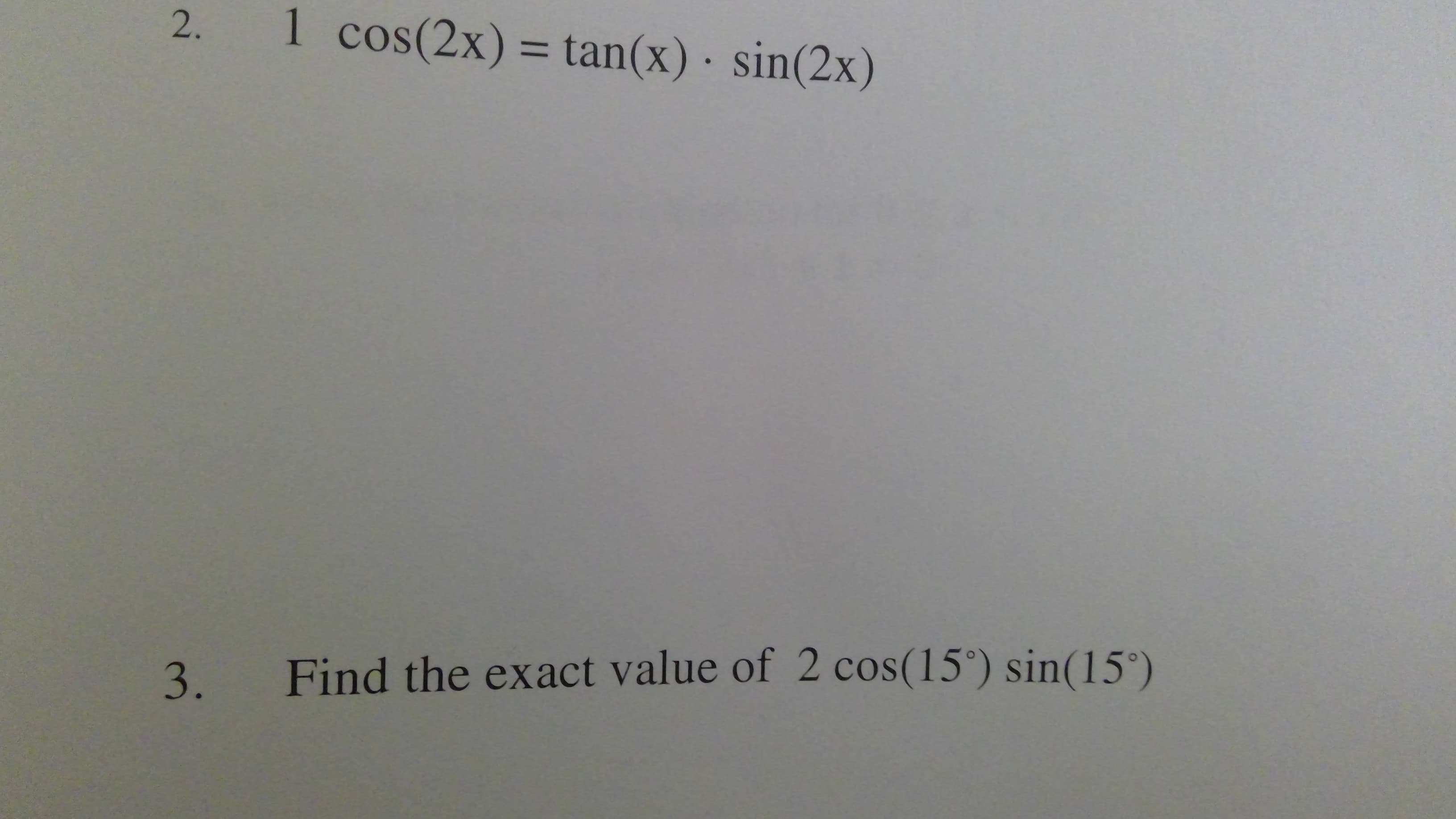 1 cos(2x) = tan(x)· sin(2x)
2.
%3D
Find the exact value of 2 cos(15°) sin(15°)
3.
